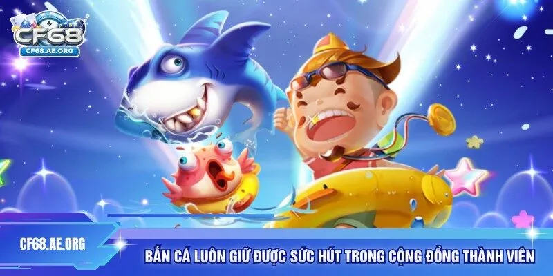 Bắn cá luôn giữ được sức hút trong cộng đồng thành viên