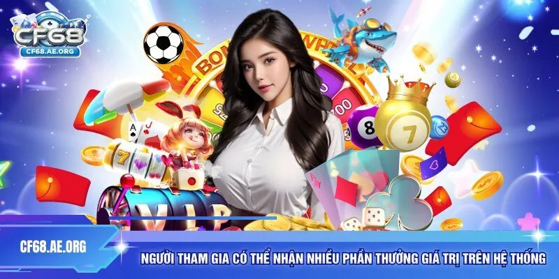  Người tham gia có thể nhận nhiều phần thưởng giá trị trên hệ thống