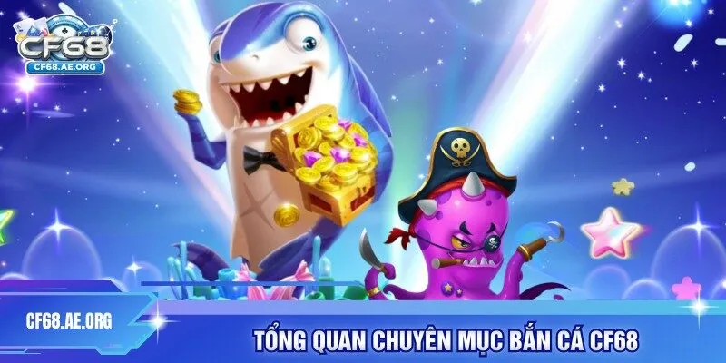 Tổng quan chuyên mục bắn cá CF68
